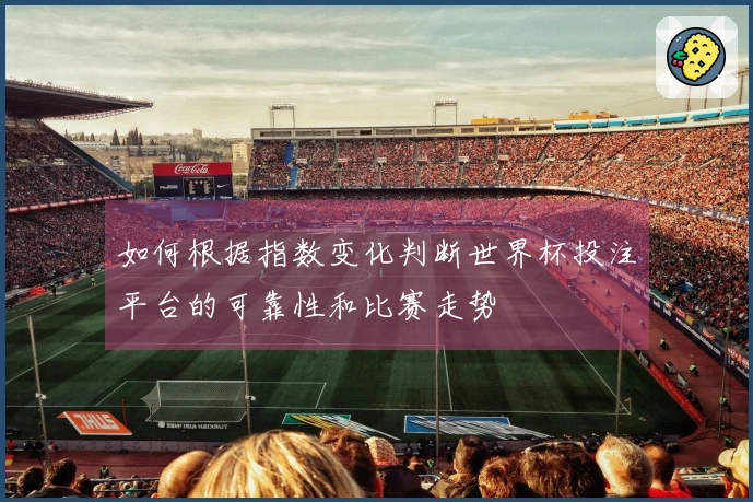 如何根据指数变化判断世界杯投注平台的可靠性和比赛走势