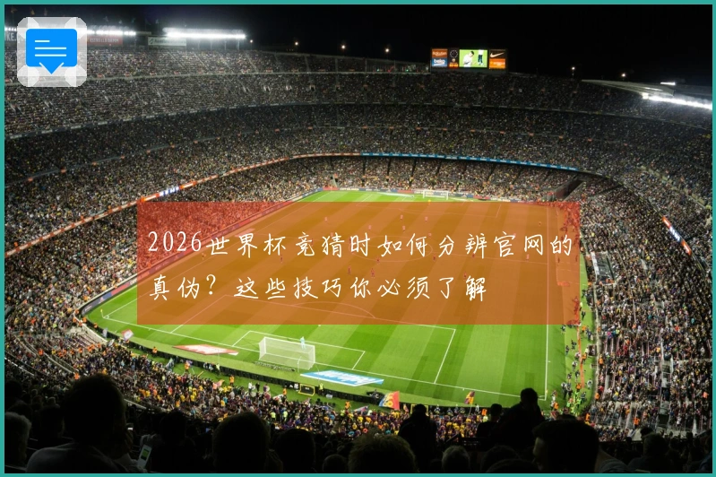 2026世界杯竞猜时如何分辨官网的真伪？这些技巧你必须了解
