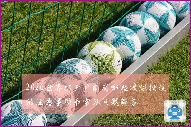 2026世界杯开户前有哪些滚球投注的注意事项和常见问题解答