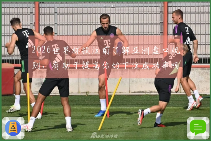 2026世界杯投注前了解亚洲盘口规则，有助于提高你的下注成功率吗