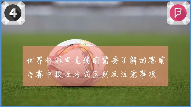 世界杯冠军竞猜前需要了解的赛前与赛中投注方式区别及注意事项