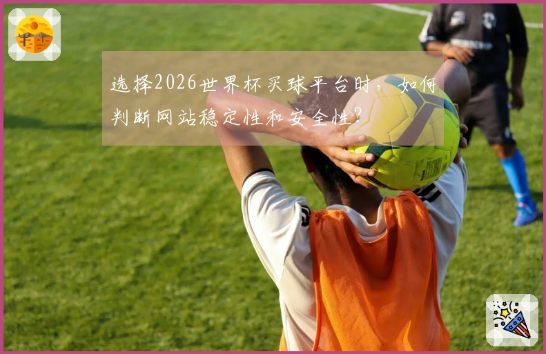 选择2026世界杯买球平台时，如何判断网站稳定性和安全性？