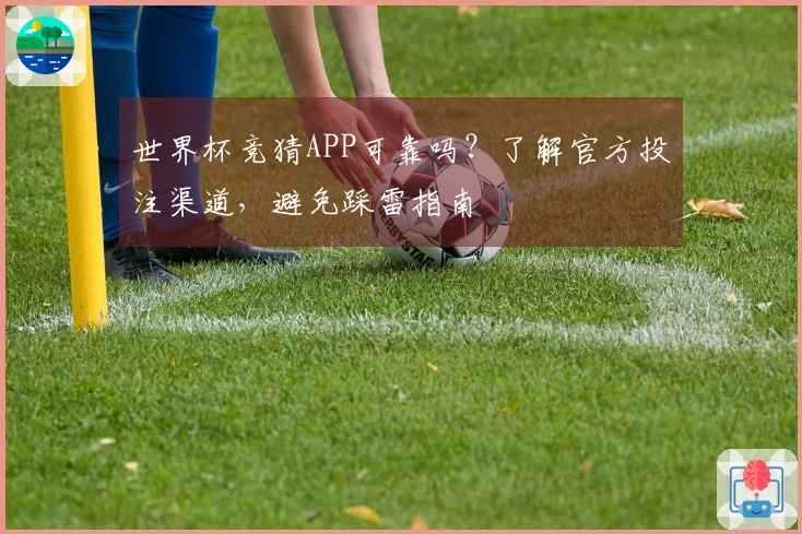 世界杯竞猜APP可靠吗？了解官方投注渠道，避免踩雷指南