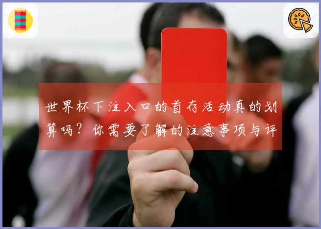 世界杯下注入口的首存活动真的划算吗？你需要了解的注意事项与评估方法