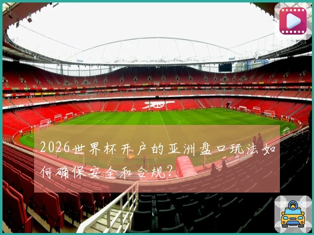 2026世界杯开户的亚洲盘口玩法如何确保安全和合规？