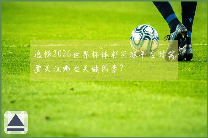 选择2026世界杯体彩买球平台时需要关注哪些关键因素？