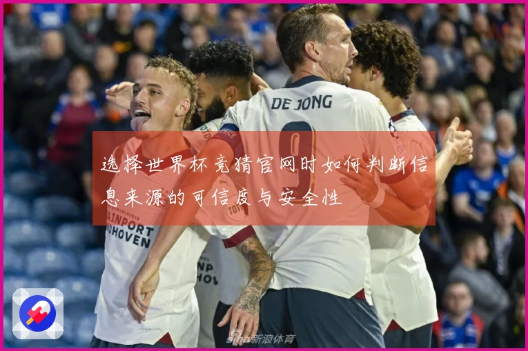 选择世界杯竞猜官网时如何判断信息来源的可信度与安全性