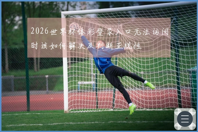2026世界杯体彩登录入口无法访问时该如何解决及判断正规性