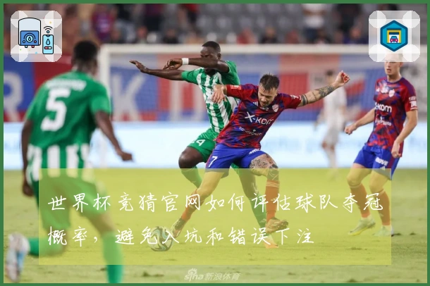 世界杯竞猜官网如何评估球队夺冠概率，避免入坑和错误下注