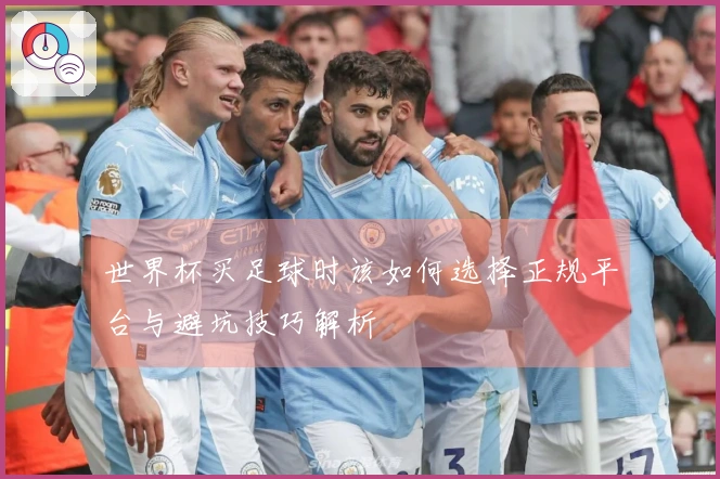 世界杯买足球时该如何选择正规平台与避坑技巧解析