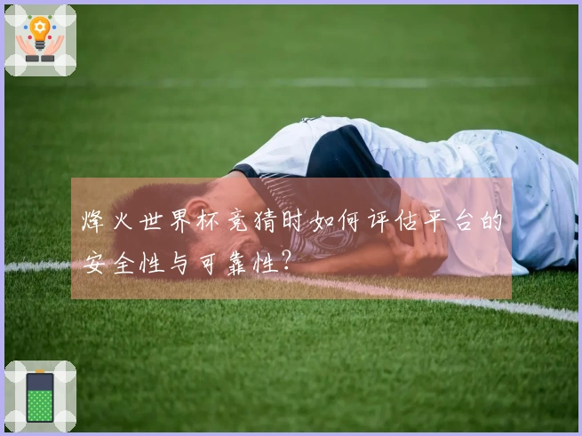 烽火世界杯竞猜时如何评估平台的安全性与可靠性？