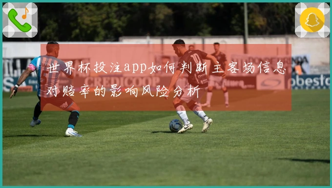 世界杯投注app如何判断主客场信息对赔率的影响风险分析