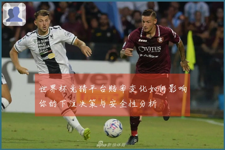 世界杯竞猜平台赔率变化如何影响你的下注决策与安全性分析