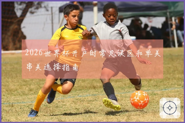 2026世界杯开户时常见误区和单关串关选择指南