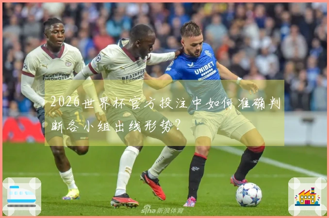 2026世界杯官方投注中如何准确判断各小组出线形势？