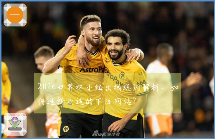 2026世界杯小组出线规则解析，如何选择合适的下注网站？